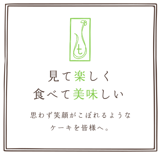 見て楽しく、食べて美味しい。思わず笑顔がこぼれるようなケーキを皆様へ。